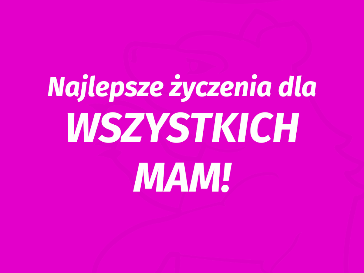 Drogie Mamy, dziś obchodzimy Wasze święto. Kochamy Was!